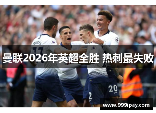 曼联2026年英超全胜 热刺最失败